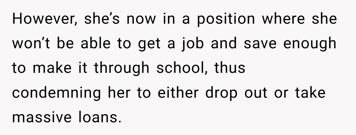 However, she’s now in a position where she won’t be able to get a job and save enough to make it through school, thus condemning her to either drop out...