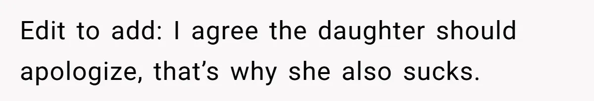 Edit to add: I agree the daughter should apologize, that’s why she also sucks.