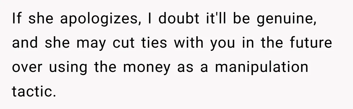 If she apologizes, I doubt it'll be genuine, and she may cut ties with you in the future over using the money as a manipulation tactic.