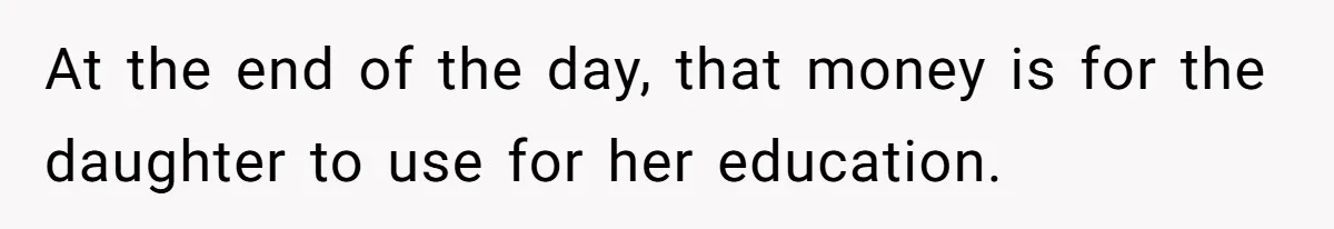 At the end of the day, that money is for the daughter to use for her education.