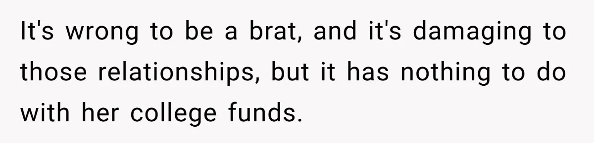 It's wrong to be a brat, and it's damaging to those relationships, but it has nothing to do with her college funds.