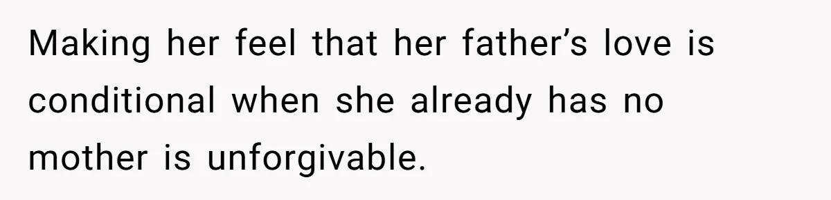 Making her feel that her father’s love is conditional when she already has no mother is unforgivable.