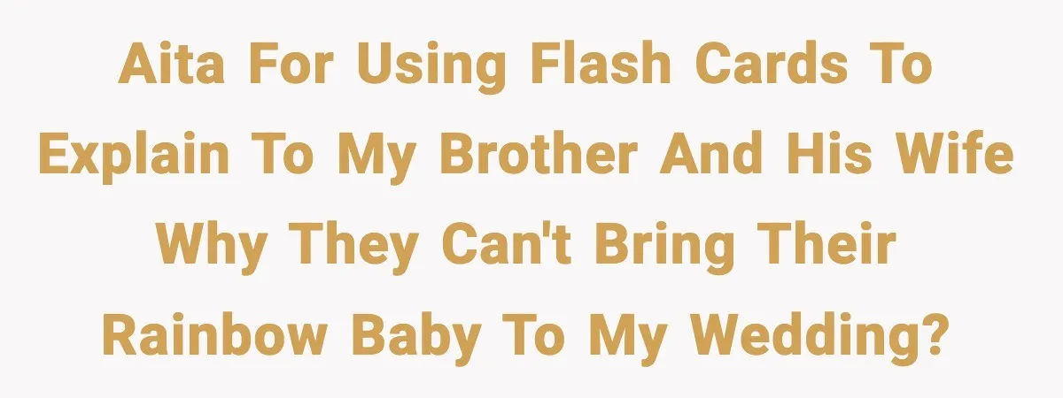 AITA for using flash cards to explain to my brother and his wife why they can't bring their rainbow baby to my wedding?