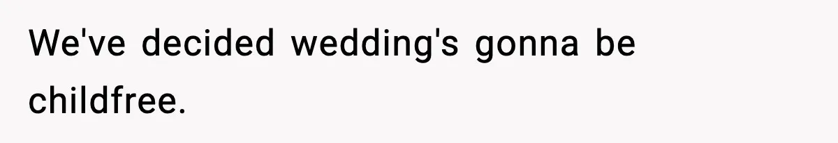 We've decided wedding's gonna be childfree.