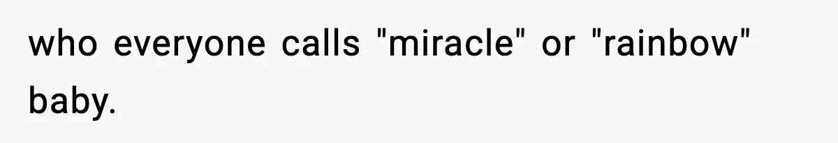 who everyone calls "miracle" or "rainbow" baby.