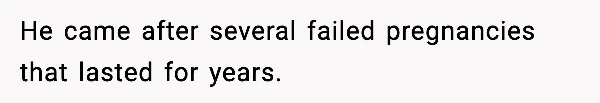He came after several failed pregnancies that lasted for years.