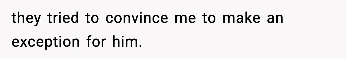 they tried to convince me to make an exception for him.