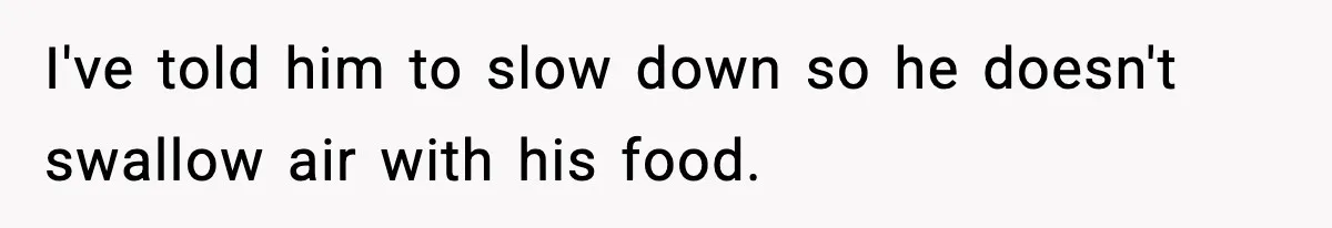 Dad Laughs When Son Gets Chewed Out For Bad Table Manners By His Girlfriend’s Parents I've told him to slow down so he doesn't swallow air with his food.