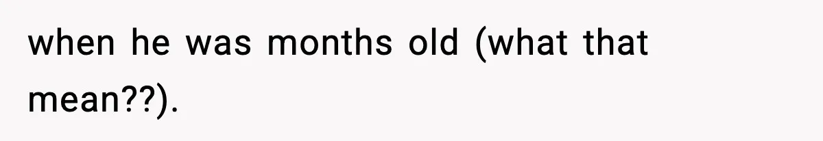 when he was months old (what that mean??).