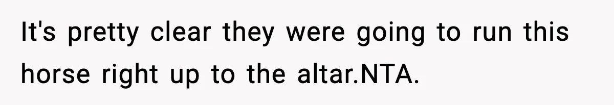 It's pretty clear they were going to run this horse right up to the altar.NTA.