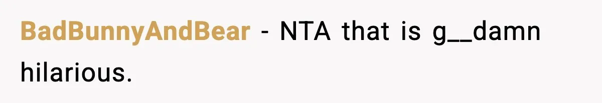 BadBunnyAndBear − NTA that is g__damn hilarious.