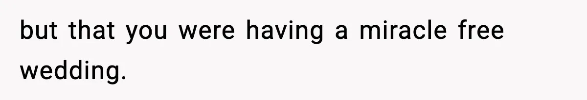 but that you were having a miracle free wedding.