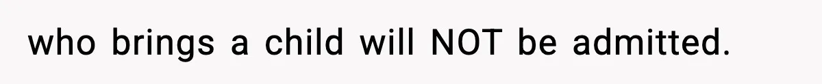 who brings a child will NOT be admitted.