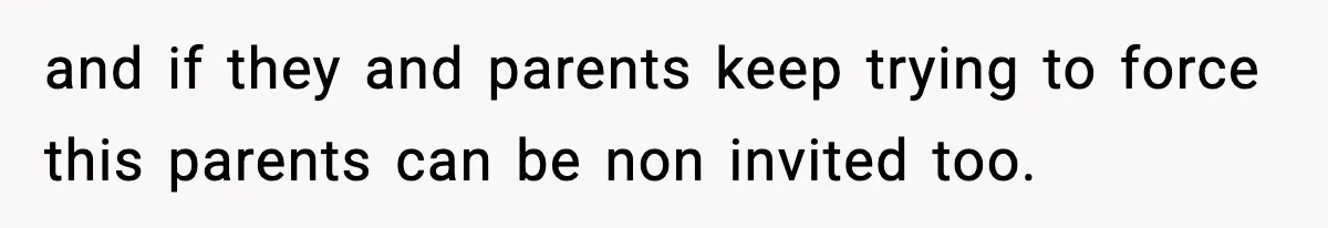 and if they and parents keep trying to force this parents can be non invited too.