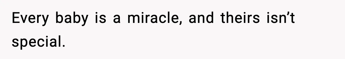 Every baby is a miracle, and theirs isn’t special.