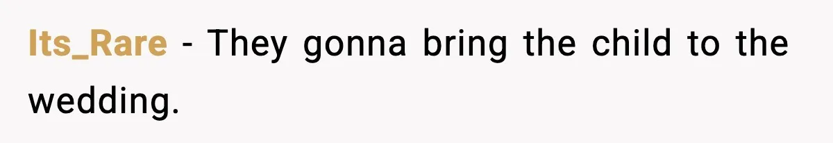 Its_Rare − They gonna bring the child to the wedding.