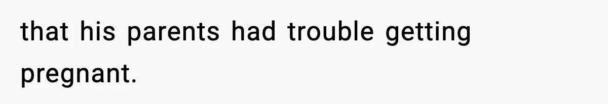 that his parents had trouble getting pregnant.