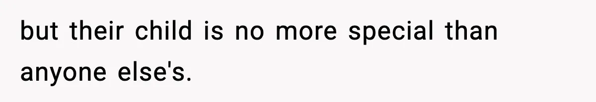 but their child is no more special than anyone else's.