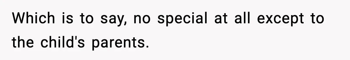 Which is to say, no special at all except to the child's parents.