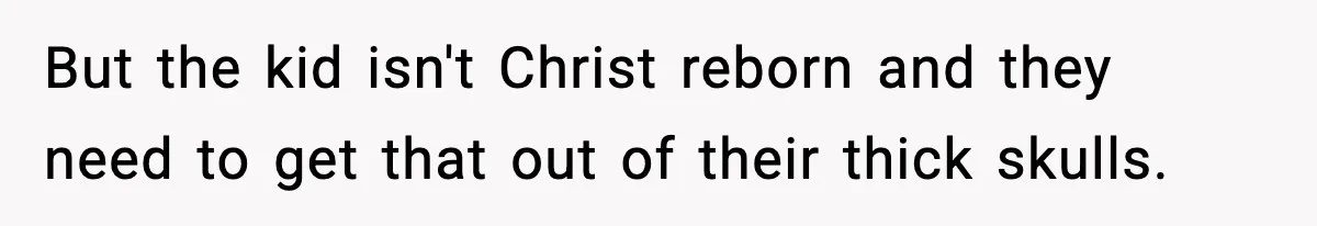But the kid isn't Christ reborn and they need to get that out of their thick skulls.