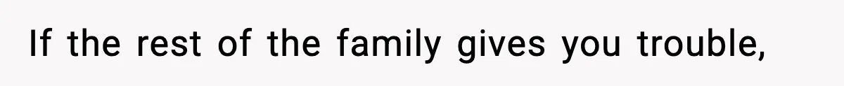 If the rest of the family gives you trouble,