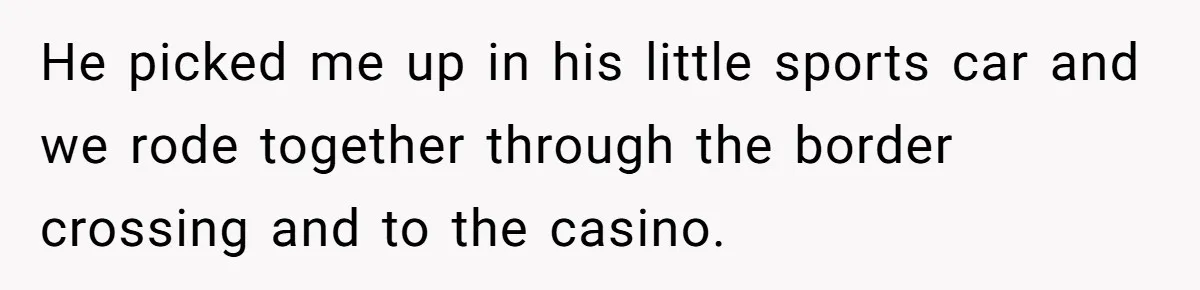 He picked me up in his little sports car and we rode together through the border crossing and to the casino.