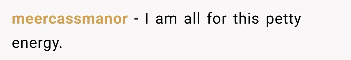 meercassmanor − I am all for this petty energy.