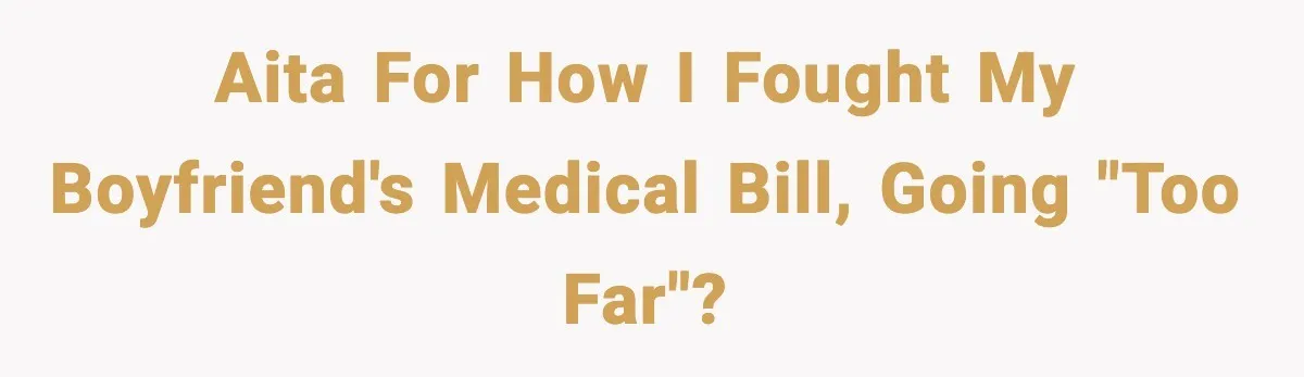 AITA for how I fought my boyfriend's medical bill, going "too far"?