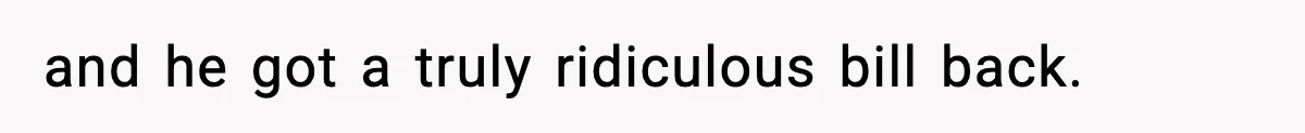 and he got a truly ridiculous bill back.