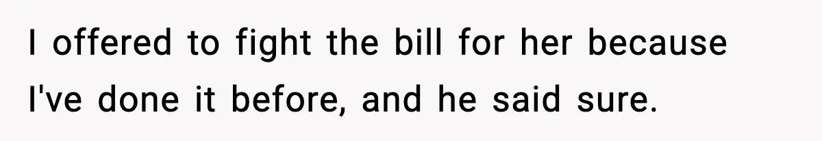 I offered to fight the bill for her because I've done it before, and he said sure.