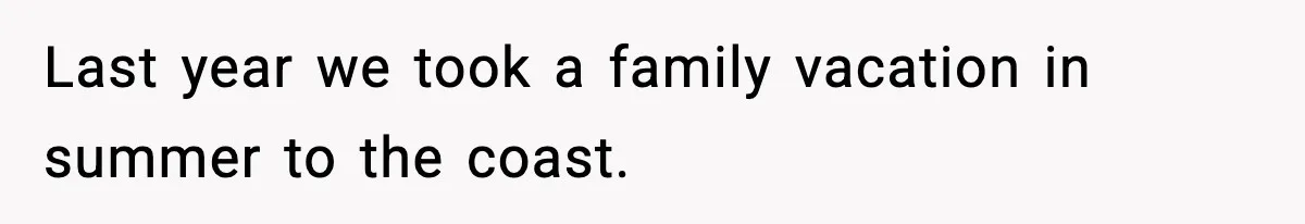 Last year we took a family vacation in summer to the coast.