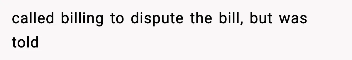 called billing to dispute the bill, but was told