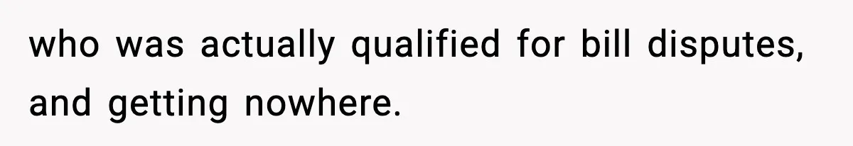 who was actually qualified for bill disputes, and getting nowhere.