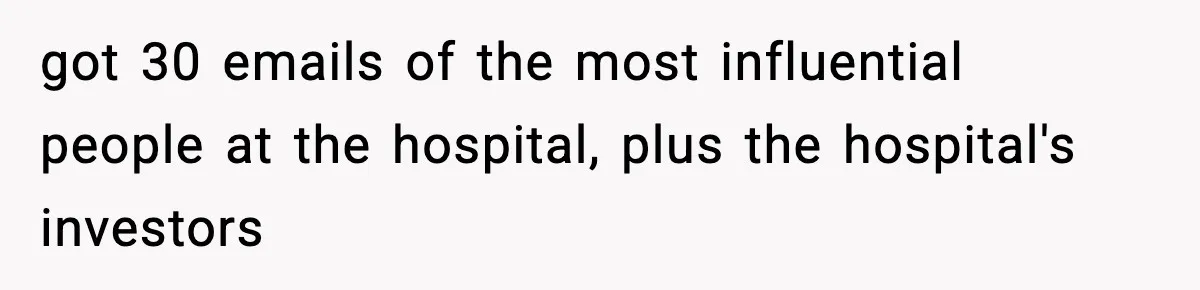 got 30 emails of the most influential people at the hospital, plus the hospital's investors