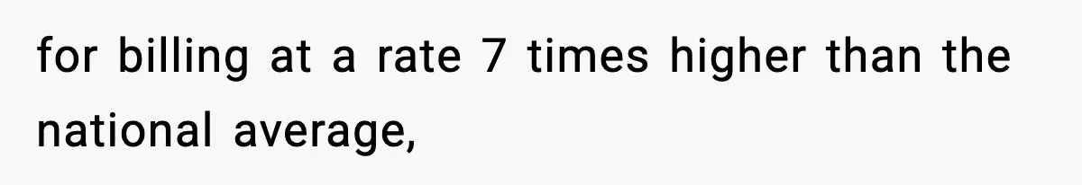 for billing at a rate 7 times higher than the national average,