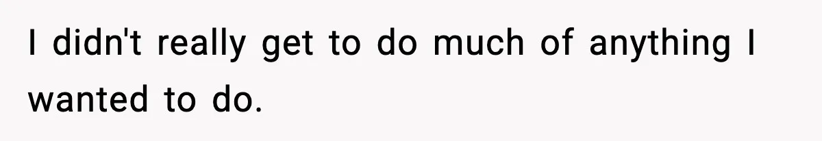 I didn't really get to do much of anything I wanted to do.