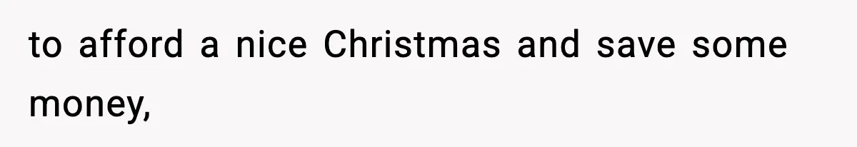 to afford a nice Christmas and save some money,