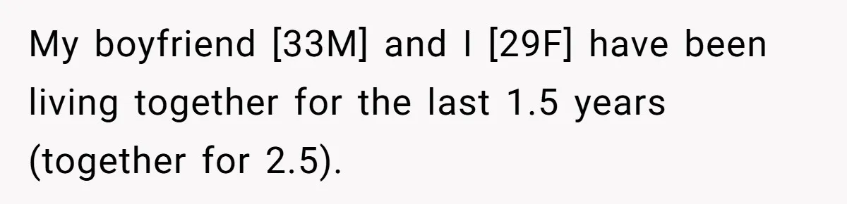 My boyfriend [33M] and I [29F] have been living together for the last 1.5 years (together for 2.5).