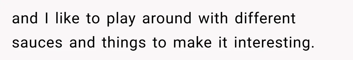 Boyfriend With High Blood Pressure Asks Girlfriend To Cut Salt From Meals, She Stands Her Ground and I like to play around with different sauces and things to make it interesting.