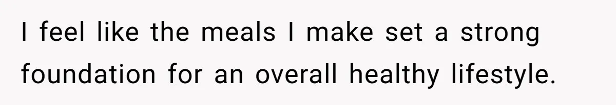Boyfriend With High Blood Pressure Asks Girlfriend To Cut Salt From Meals, She Stands Her Ground I feel like the meals I make set a strong foundation for an overall healthy lifestyle.