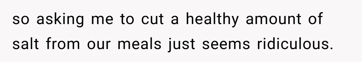 Boyfriend With High Blood Pressure Asks Girlfriend To Cut Salt From Meals, She Stands Her Ground so asking me to cut a healthy amount of salt from our meals just seems ridiculous.