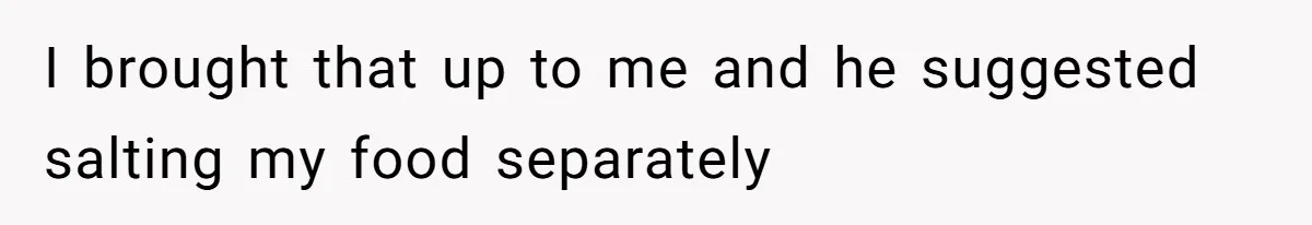Boyfriend With High Blood Pressure Asks Girlfriend To Cut Salt From Meals, She Stands Her Ground I brought that up to me and he suggested salting my food separately