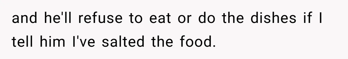 Boyfriend With High Blood Pressure Asks Girlfriend To Cut Salt From Meals, She Stands Her Ground and he'll refuse to eat or do the dishes if I tell him I've salted the food.