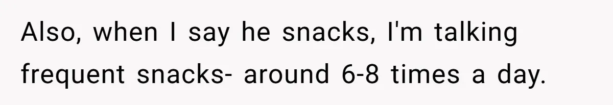 Boyfriend With High Blood Pressure Asks Girlfriend To Cut Salt From Meals, She Stands Her Ground Also, when I say he snacks, I'm talking frequent snacks- around 6-8 times a day.