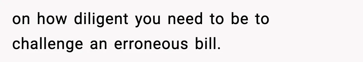 on how diligent you need to be to challenge an erroneous bill.