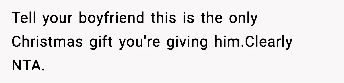 Tell your boyfriend this is the only Christmas gift you're giving him.Clearly NTA.