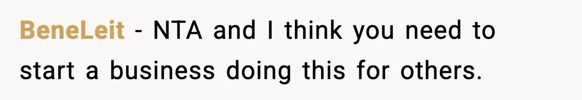 BeneLeit − NTA and I think you need to start a business doing this for others.