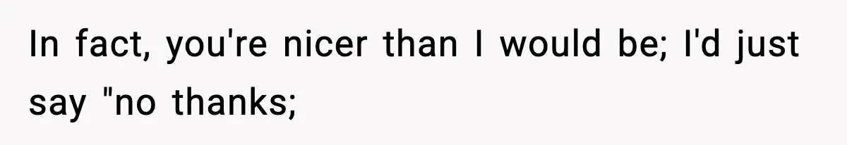 In fact, you're nicer than I would be; I'd just say "no thanks;