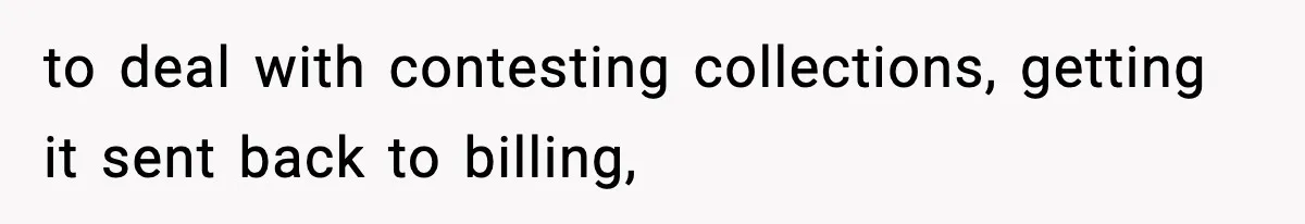 to deal with contesting collections, getting it sent back to billing,