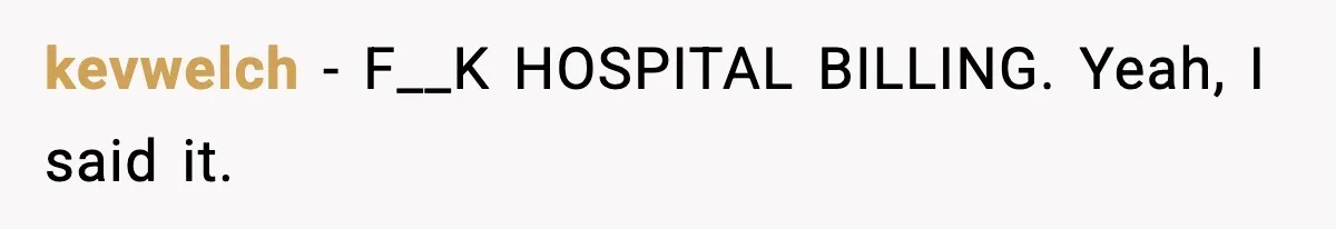 kevwelch − F__K HOSPITAL BILLING. Yeah, I said it.